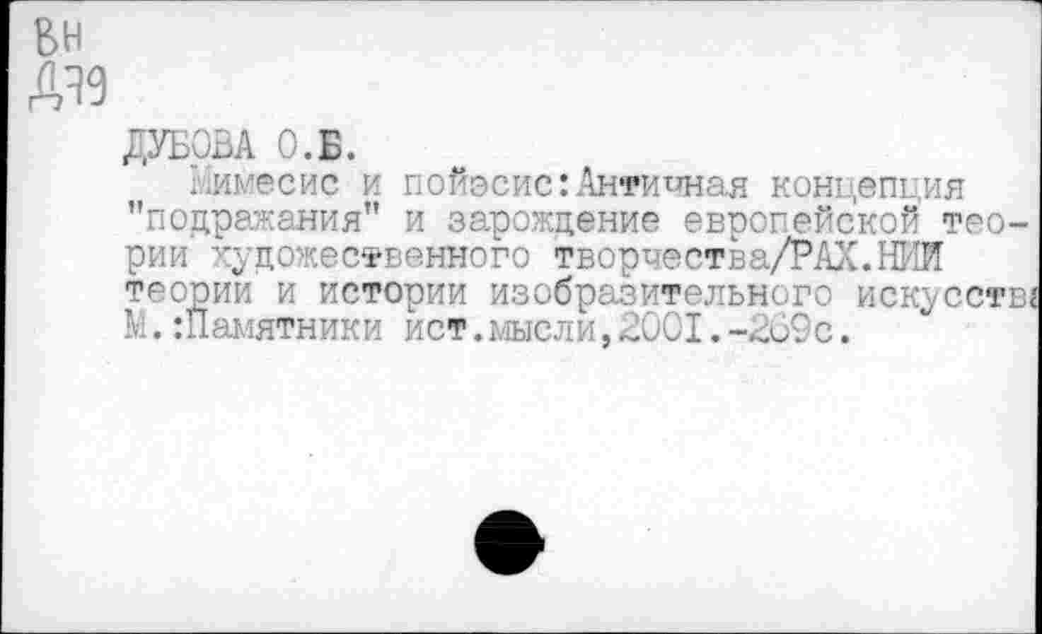 ﻿ДУБОВА О.Б.
Ыимесис и пойэсис:Античная концепция "подражания" и зарождение европейской теории художественного творчества/РАХ.НИИ теории и истории изобразительного искусств« №.Памятники ист.мысли,2001.-269с.